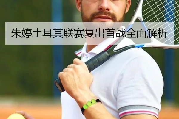 朱婷土耳其联赛复出首战全面解析